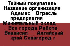 Тайный покупатель › Название организации ­ Адамас › Отрасль предприятия ­ BTL › Минимальный оклад ­ 1 - Все города Работа » Вакансии   . Алтайский край,Славгород г.